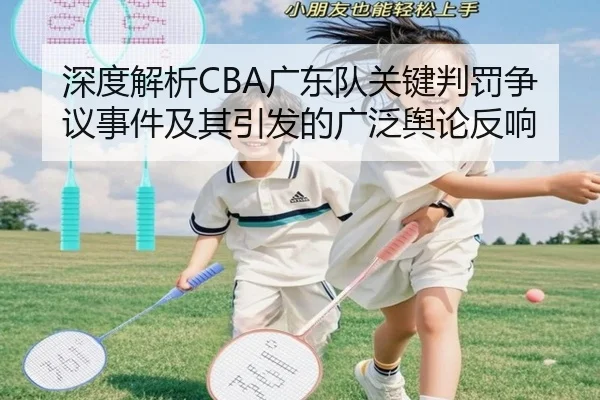 深度解析CBA广东队关键判罚争议事件及其引发的广泛舆论反响 | JiangnanSports